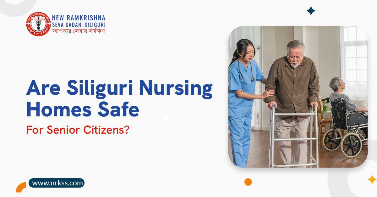 Are Siliguri Nursing Homes Safe for Senior Citizens?